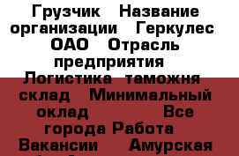 Грузчик › Название организации ­ Геркулес, ОАО › Отрасль предприятия ­ Логистика, таможня, склад › Минимальный оклад ­ 22 000 - Все города Работа » Вакансии   . Амурская обл.,Архаринский р-н